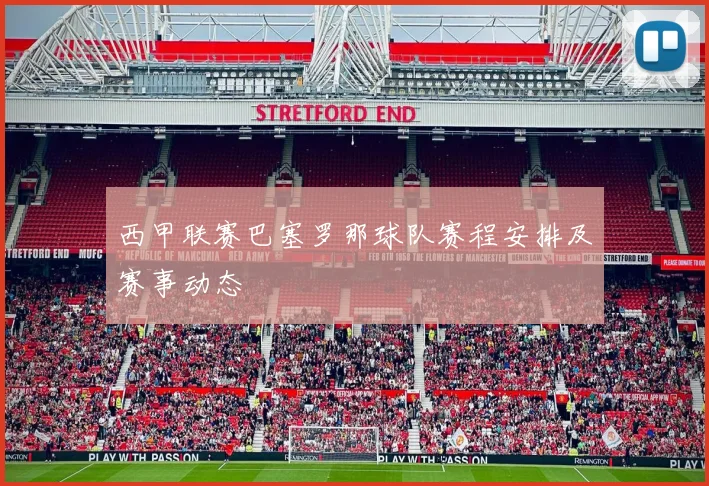 西甲联赛巴塞罗那球队赛程安排及赛事动态