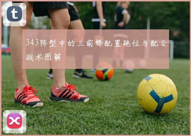 343阵型中的三前锋配置跑位与配合战术图解