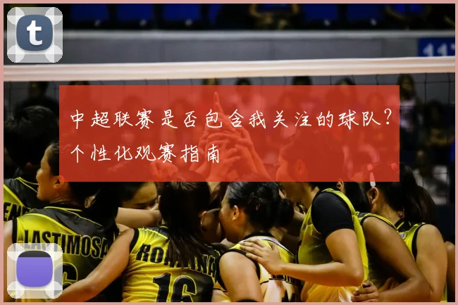 中超联赛是否包含我关注的球队？个性化观赛指南