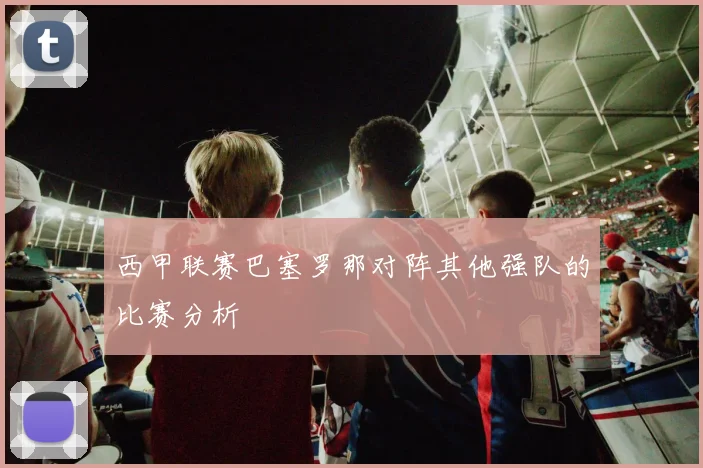 西甲联赛巴塞罗那对阵其他强队的比赛分析