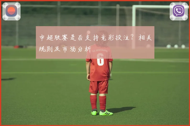 中超联赛是否支持竞彩投注?相关规则及市场分析