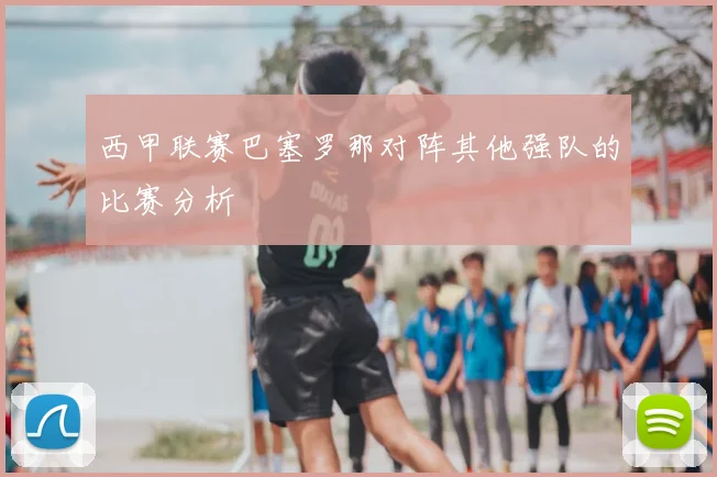 西甲联赛巴塞罗那对阵其他强队的比赛分析